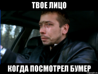 твое лицо когда посмотрел бумер