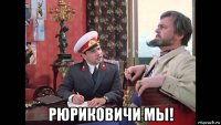  рюриковичи мы!
