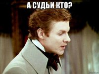 а судьи кто? 