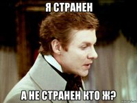 я странен а не странен кто ж?
