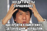 когда туристы спрашивают как пройти к памятнику "затонувшим" кораблям