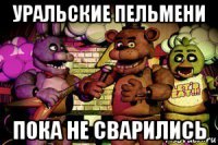 уральские пельмени пока не сварились
