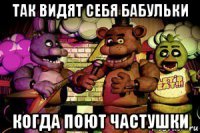 так видят себя бабульки когда поют частушки