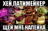 хей патимейкер щей мне налейка
