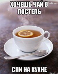 хочешь чай в постель спи на кухне