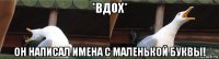 *вдох* он написал имена с маленькой буквы!