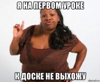 я на первом уроке к доске не выхожу