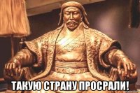  такую страну просрали!