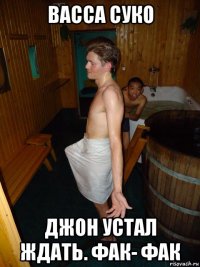 васса суко джон устал ждать. фак- фак