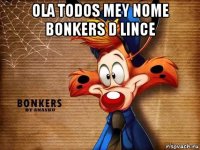 ola todos mey nome bonkers d lince 