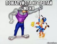 пожалуйста не трогай меня 