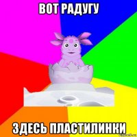 вот радугу здесь пластилинки