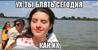 ух-ты блять сегодня как их