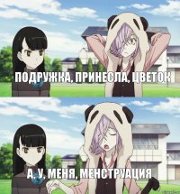 Подружка, принесла, цветок А, у, меня, менструация