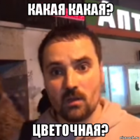 какая какая? цветочная?