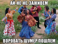 ай-не-не, заживем воровать шумер пошлем