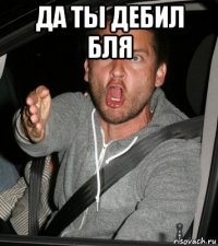 да ты дебил бля 