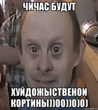 чичас будут хуйдожыственои кортины))00))0)0)
