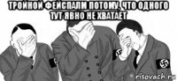 тройной фейспалм потому, что одного тут явно не хватает 