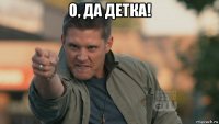 о, да детка! 