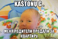 kaštonų g . меня родители продали за квартиру