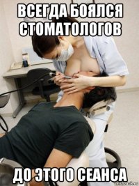 всегда боялся стоматологов до этого сеанса
