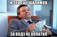 и это ещё шалимов за воду не оплатил