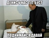 денис у нас тут буст поднимайся давай