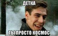 детка ты просто космос