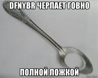 dfnybr черпает говно полной ложкой