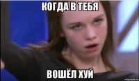 когда в тебя вошёл хуй