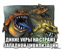 дикие укры на страже западной цивилизации