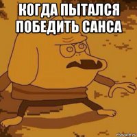 когда пытался победить санса 