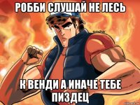 робби слушай не лесь к венди а иначе тебе пиздец