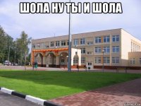 шола ну ты и шола 