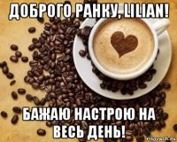 доброго ранку, lіlіаn! бажаю настрою на весь день!