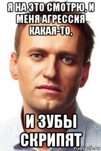 я на это смотрю, и меня агрессия какая-то, и зубы скрипят