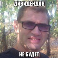 дивидендов не будет