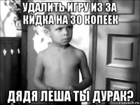 удалить игру из за кидка на 30 копеек дядя леша ты дурак?