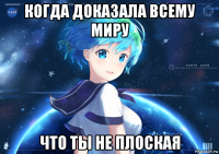 когда доказала всему миру что ты не плоская