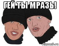 гей ты мразь! 