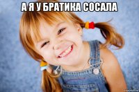 а я у братика сосала 