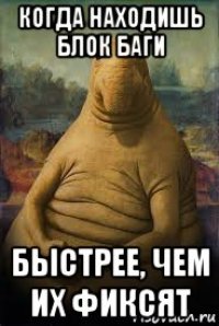 когда находишь блок баги быстрее, чем их фиксят