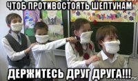 чтоб противостоять шептунам держитесь друг друга!!!