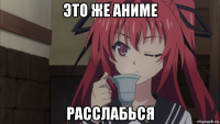 это же аниме расслабься