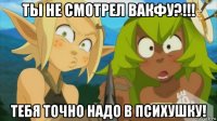 ты не смотрел вакфу?!!! тебя точно надо в психушку!