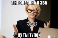 я не эвелина я эва ну ты тупой