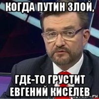 когда путин злой, где-то грустит евгений киселев