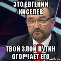это евгений киселев твой злой путин огорчает его