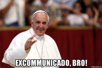  excommunicado, bro!